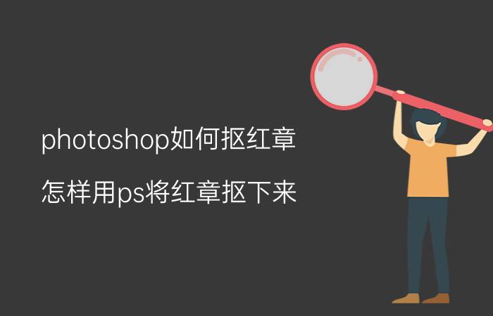 photoshop如何抠红章 怎样用ps将红章抠下来？